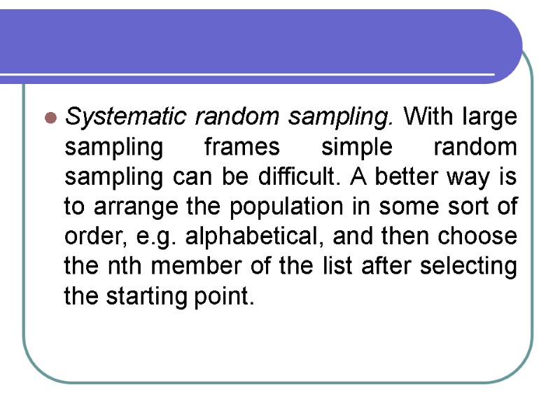 Systematic random sampling. With large sampling frames simple random sampling can be difficult. A